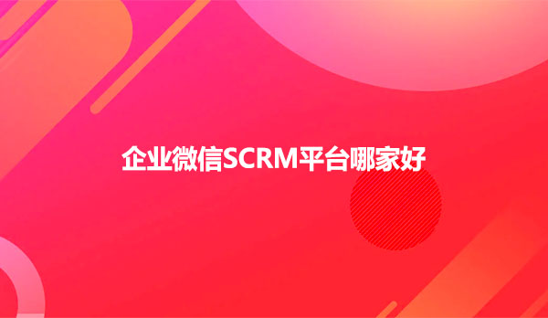 企业微信SCRM平台哪家好
