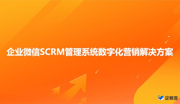 企业微信SCRM管理系统数字化营销解决方案