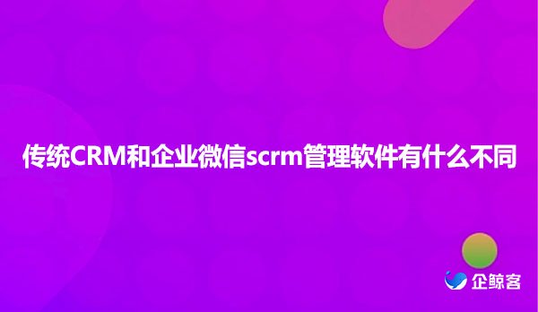 CRM和企业微信scrm管理软件有什么不同