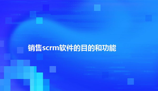 销售scrm软件的目的和功能