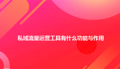私域流量运营工具有什么功能与作用