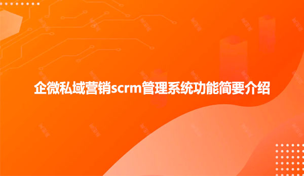 企微私域营销scrm管理系统功能简要介绍