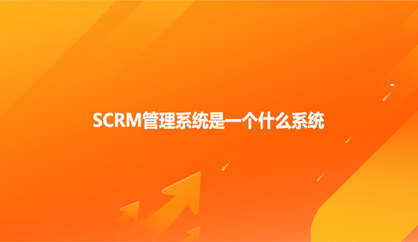 SCRM管理系统是一个什么系统