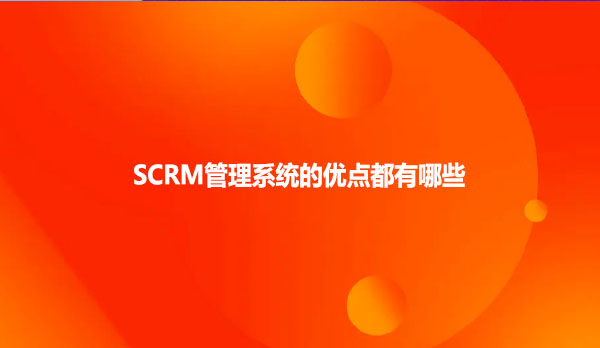 SCRM管理系统的优点都有哪些？