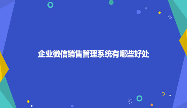 企业微信销售管理系统有哪些好处