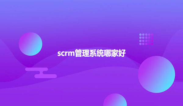 scrm管理系统哪家好？
