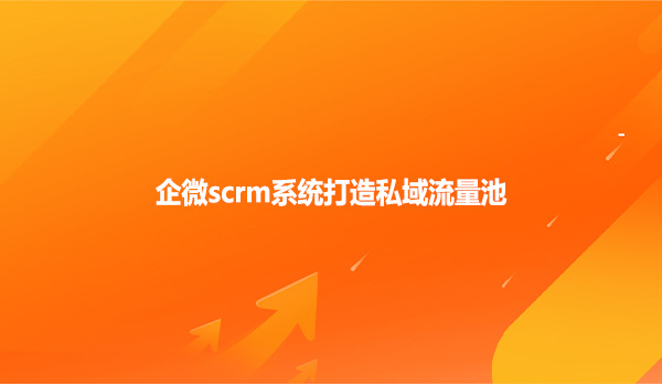 企微scrm系统打造私域流量池