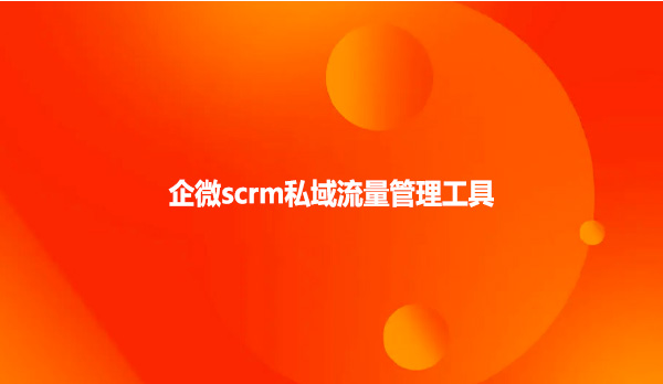 企微scrm私域流量管理工具