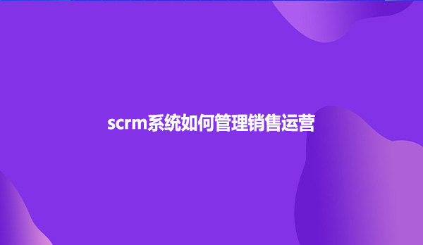scrm系统如何管理销售运营