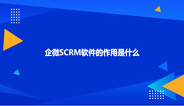 企微SCRM软件的作用是什么