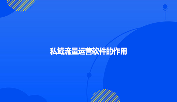 私域流量运营软件的作用