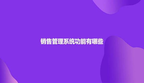 销售管理系统功能有哪些