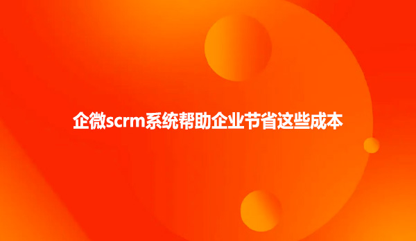 企微scrm系统帮助企业节省这些成本