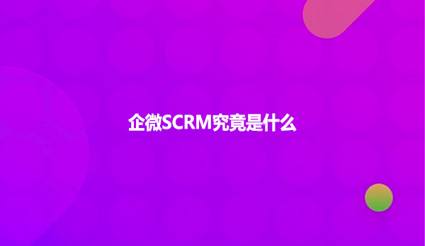 企微SCRM究竟是什么