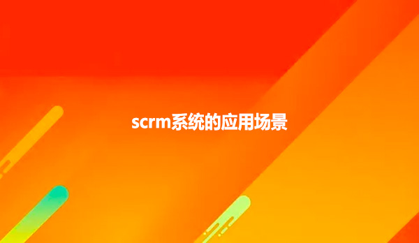 scrm系统的应用场景
