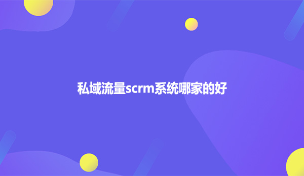 私域流量scrm系统哪家的好