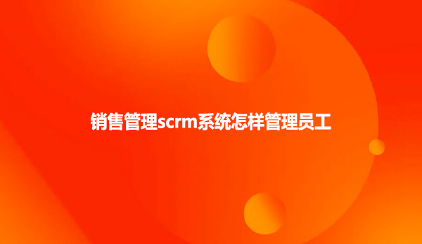 销售管理scrm系统怎样管理员工