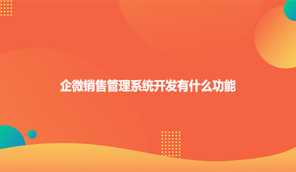 企微销售管理系统开发有什么功能
