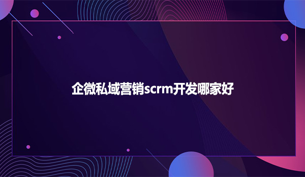 企微私域营销scrm开发哪家好