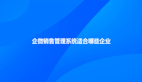 企微销售管理系统适合哪些企业