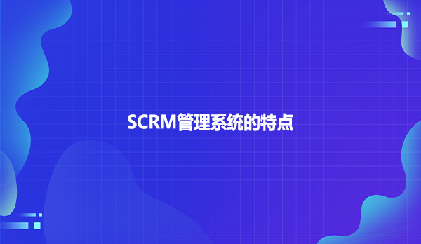 SCRM管理系统的特点