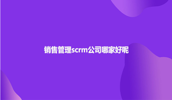 销售管理scrm公司哪家好呢