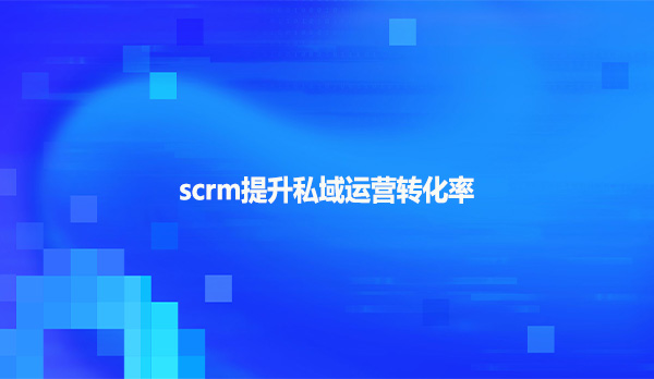 scrm提升私域运营转化率