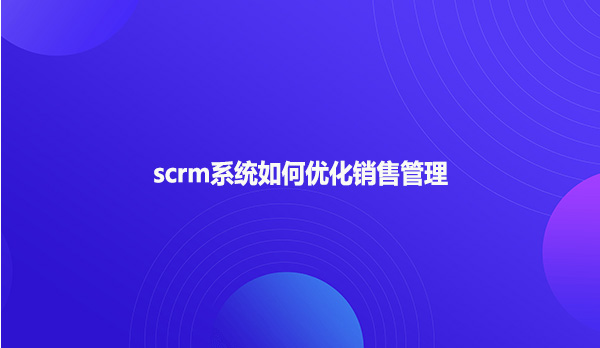 scrm系统如何优化销售管理