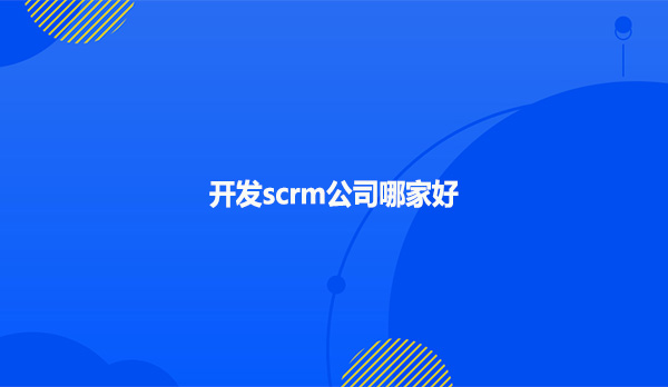 开发scrm公司哪家好?
