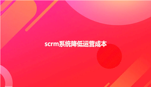 scrm系统降低运营成本