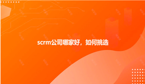 scrm公司哪家好，如何挑选