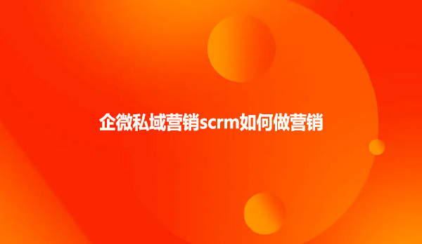 企微私域营销scrm如何做营销