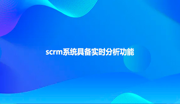 scrm系统具备实时分析功能