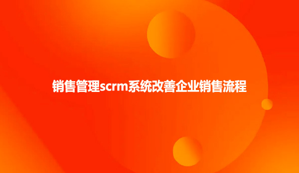 销售管理scrm系统改善企业销售流程