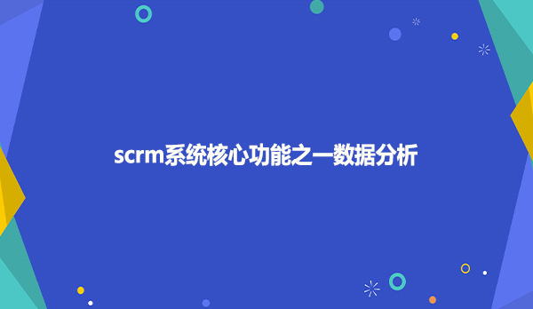 scrm系统核心功能之一数据分析