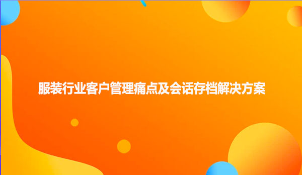 服装行业客户管理痛点及会话存档解决方案