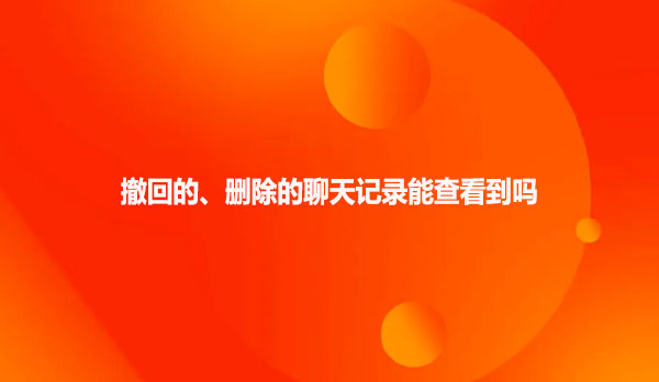 撤回的、删除的聊天记录能查看到吗？能，用会
