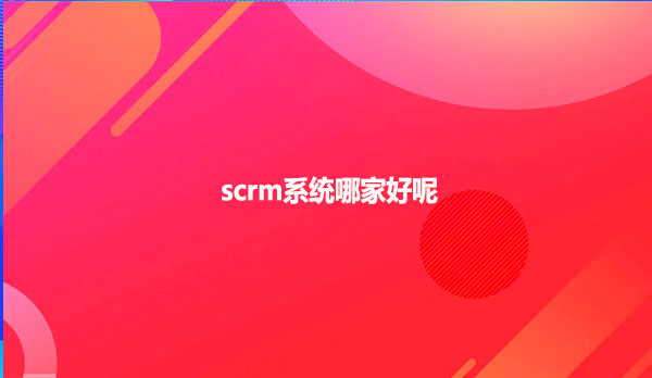 scrm系统哪家好呢