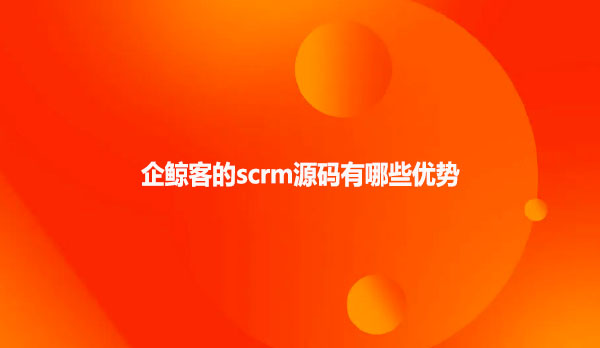 企鲸客的scrm源码有哪些优势
