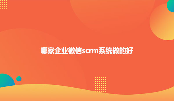哪家企业微信scrm系统做的好