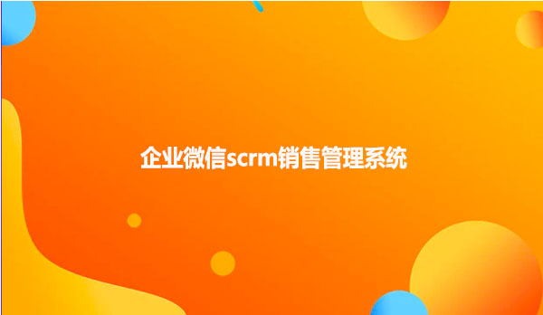 企业微信scrm销售管理系统！