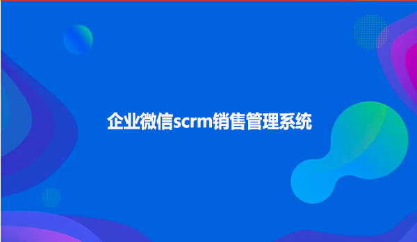 企业微信scrm销售管理系统！！！