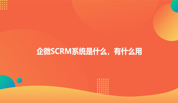 企微SCRM系统是什么，有什么用