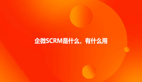 企微SCRM是什么，有什么用？
