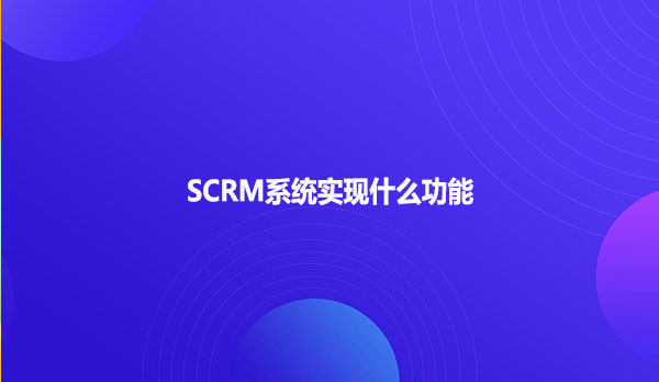 SCRM系统实现什么功能？
