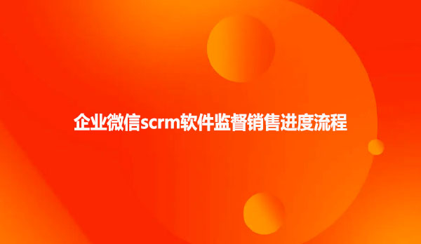 企业微信scrm软件监督销售进度流程