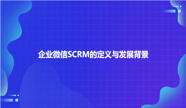 企业微信SCRM的定义与发展背景