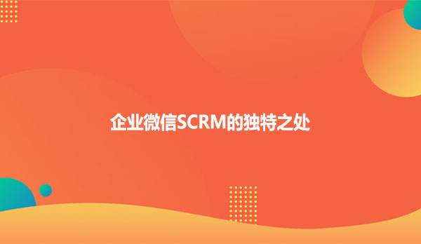企业微信SCRM的独特之处