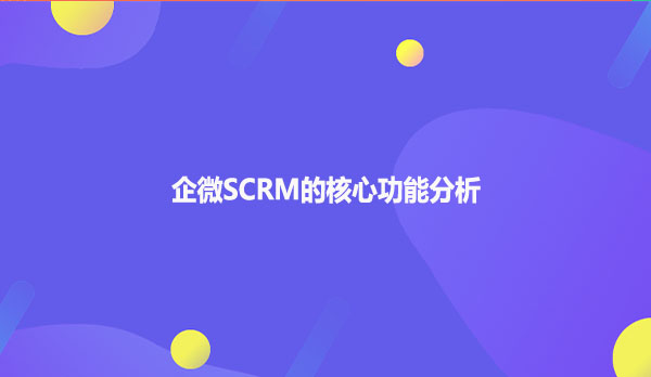 企微SCRM的核心功能分析