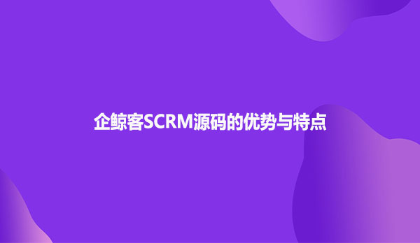 企鲸客SCRM源码的优势与特点